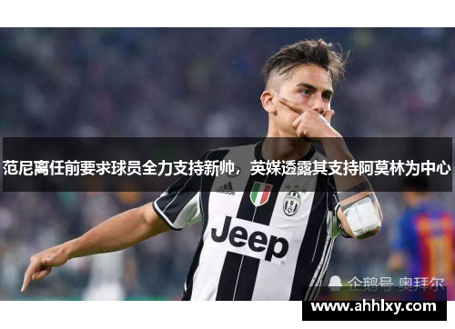 范尼离任前要求球员全力支持新帅，英媒透露其支持阿莫林为中心
