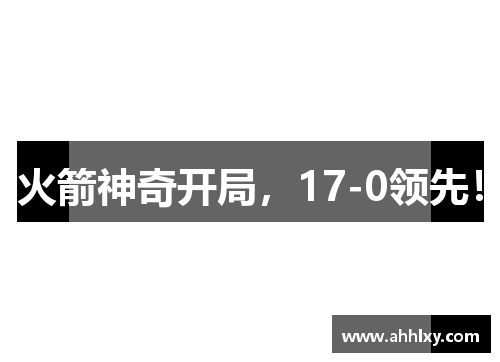 火箭神奇开局，17-0领先！