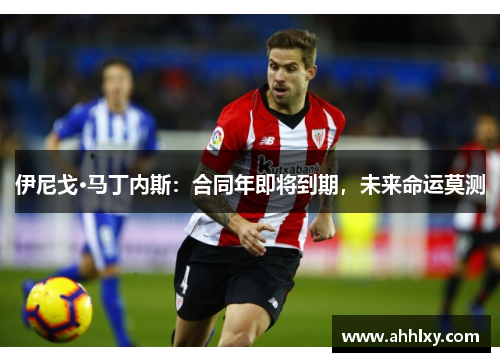 伊尼戈·马丁内斯：合同年即将到期，未来命运莫测