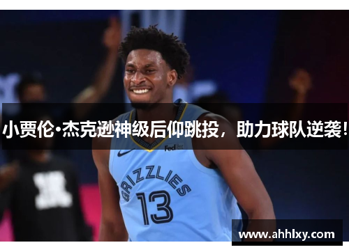小贾伦·杰克逊神级后仰跳投，助力球队逆袭！